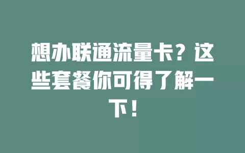 想办联通流量卡？这些套餐你可得了解一下！