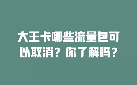 大王卡哪些流量包可以取消？你了解吗？