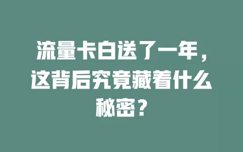 流量卡白送了一年，这背后究竟藏着什么秘密？