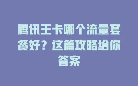腾讯王卡哪个流量套餐好？这篇攻略给你答案
