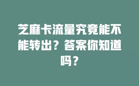 芝麻卡流量究竟能不能转出？答案你知道吗？