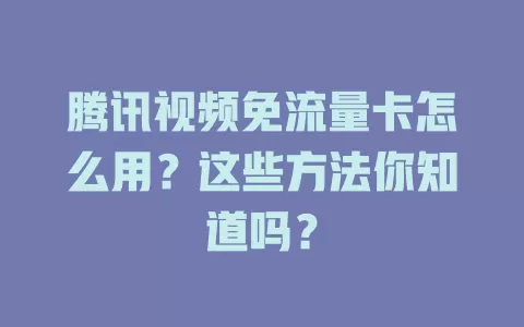 腾讯视频免流量卡怎么用？这些方法你知道吗？
