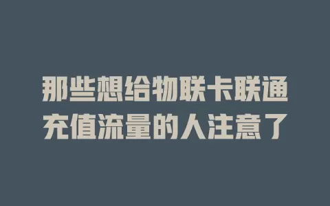 那些想给物联卡联通充值流量的人注意了