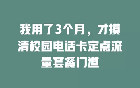 我用了3个月，才摸清校园电话卡定点流量套餐门道