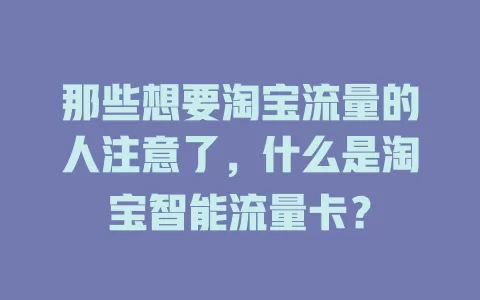 那些想要淘宝流量的人注意了，什么是淘宝智能流量卡？