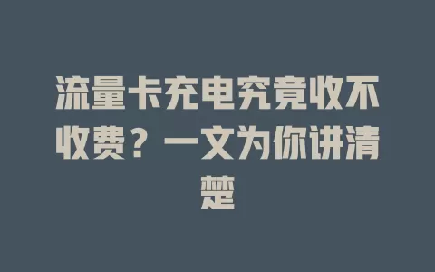 流量卡充电究竟收不收费？一文为你讲清楚