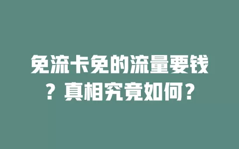 免流卡免的流量要钱？真相究竟如何？
