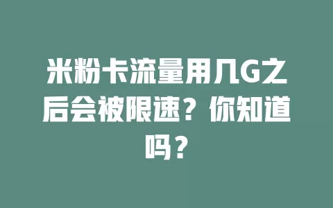 米粉卡流量用几G之后会被限速？你知道吗？