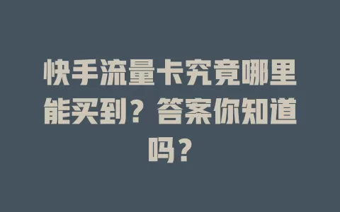 快手流量卡究竟哪里能买到？答案你知道吗？