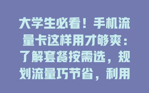 大学生必看！手机流量卡这样用才够爽：了解套餐按需选，规划流量巧节省，利用特色功能，关注使用情况，共享流量要留意，掌握用法享便利