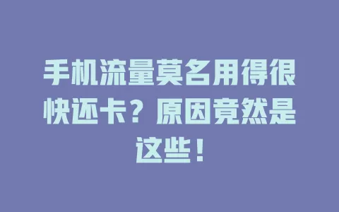 手机流量莫名用得很快还卡？原因竟然是这些！