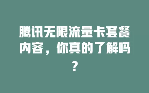 腾讯无限流量卡套餐内容，你真的了解吗？