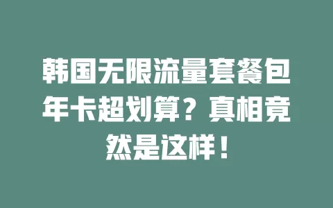 韩国无限流量套餐包年卡超划算？真相竟然是这样！