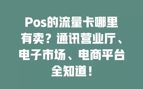 Pos的流量卡哪里有卖？通讯营业厅、电子市场、电商平台全知道！