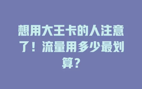想用大王卡的人注意了！流量用多少最划算？