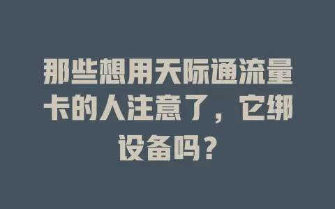 那些想用天际通流量卡的人注意了，它绑设备吗？