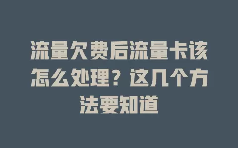流量欠费后流量卡该怎么处理？这几个方法要知道
