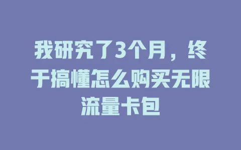 我研究了3个月，终于搞懂怎么购买无限流量卡包