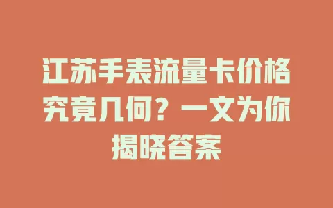 江苏手表流量卡价格究竟几何？一文为你揭晓答案