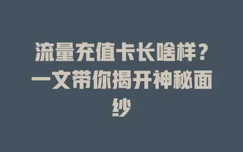 流量充值卡长啥样？一文带你揭开神秘面纱