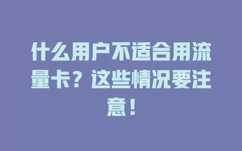 什么用户不适合用流量卡？这些情况要注意！