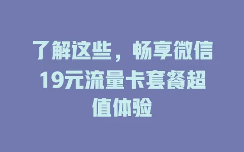 了解这些，畅享微信19元流量卡套餐超值体验