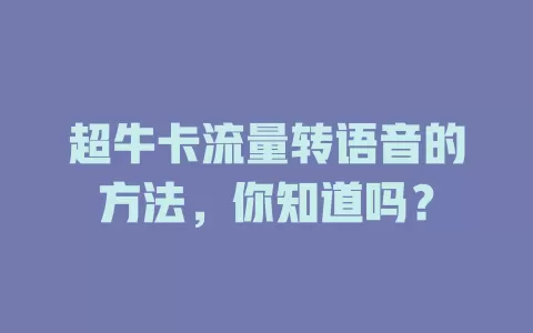 超牛卡流量转语音的方法，你知道吗？