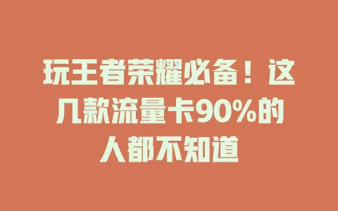 玩王者荣耀必备！这几款流量卡90%的人都不知道