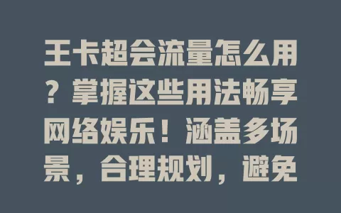 王卡超会流量怎么用？掌握这些用法畅享网络娱乐！涵盖多场景，合理规划，避免不必要消耗，让你畅游网络世界