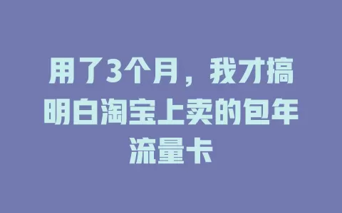 用了3个月，我才搞明白淘宝上卖的包年流量卡