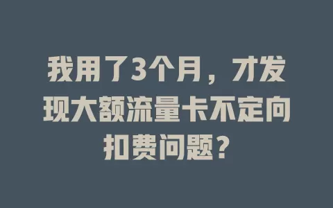 我用了3个月，才发现大额流量卡不定向扣费问题？