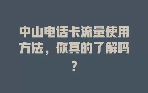 中山电话卡流量使用方法，你真的了解吗？