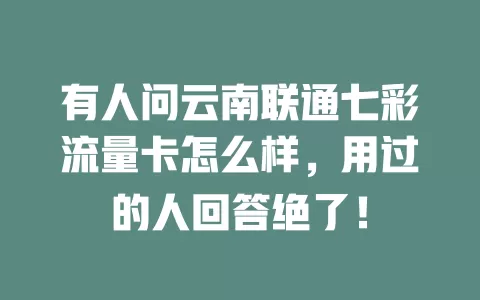 有人问云南联通七彩流量卡怎么样，用过的人回答绝了！