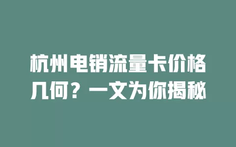 杭州电销流量卡价格几何？一文为你揭秘