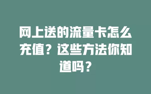 网上送的流量卡怎么充值？这些方法你知道吗？
