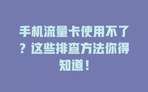 手机流量卡使用不了？这些排查方法你得知道！
