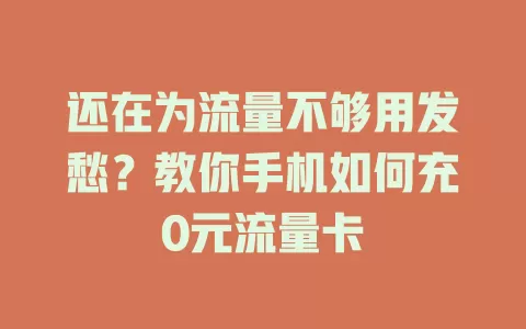 还在为流量不够用发愁？教你手机如何充0元流量卡