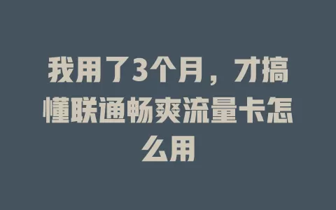我用了3个月，才搞懂联通畅爽流量卡怎么用