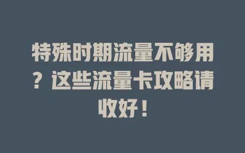 特殊时期流量不够用？这些流量卡攻略请收好！