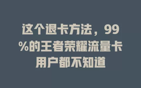 这个退卡方法，99%的王者荣耀流量卡用户都不知道