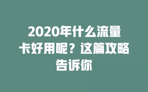 2020年什么流量卡好用呢？这篇攻略告诉你