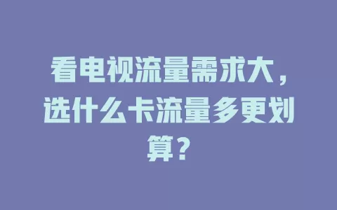 看电视流量需求大，选什么卡流量多更划算？