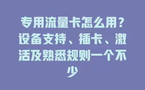 专用流量卡怎么用？设备支持、插卡、激活及熟悉规则一个不少