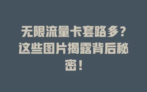 无限流量卡套路多？这些图片揭露背后秘密！