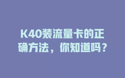 K40装流量卡的正确方法，你知道吗？