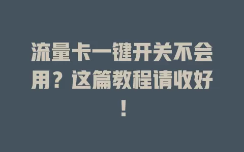 流量卡一键开关不会用？这篇教程请收好！