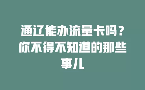 通辽能办流量卡吗？你不得不知道的那些事儿