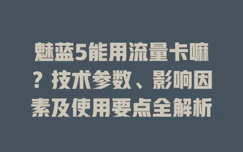 魅蓝5能用流量卡嘛？技术参数、影响因素及使用要点全解析