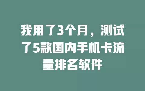 我用了3个月，测试了5款国内手机卡流量排名软件