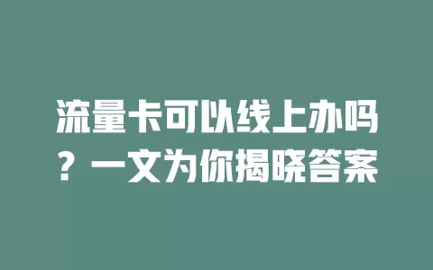 流量卡可以线上办吗？一文为你揭晓答案